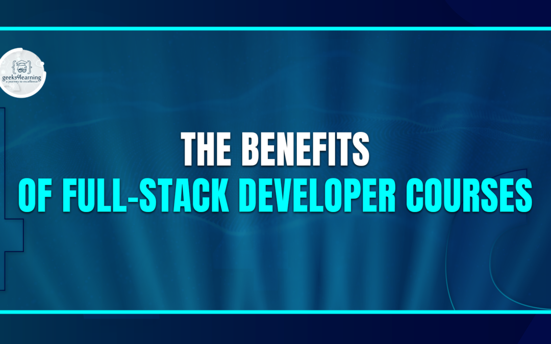 The Benefits of Full-Stack Developer Courses