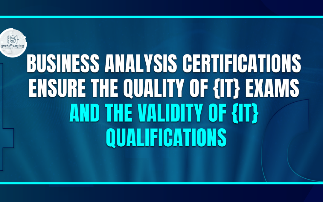 Business Analysis Certifications Ensure the Quality of {IT} Exams and the Validity of {IT} Qualifications