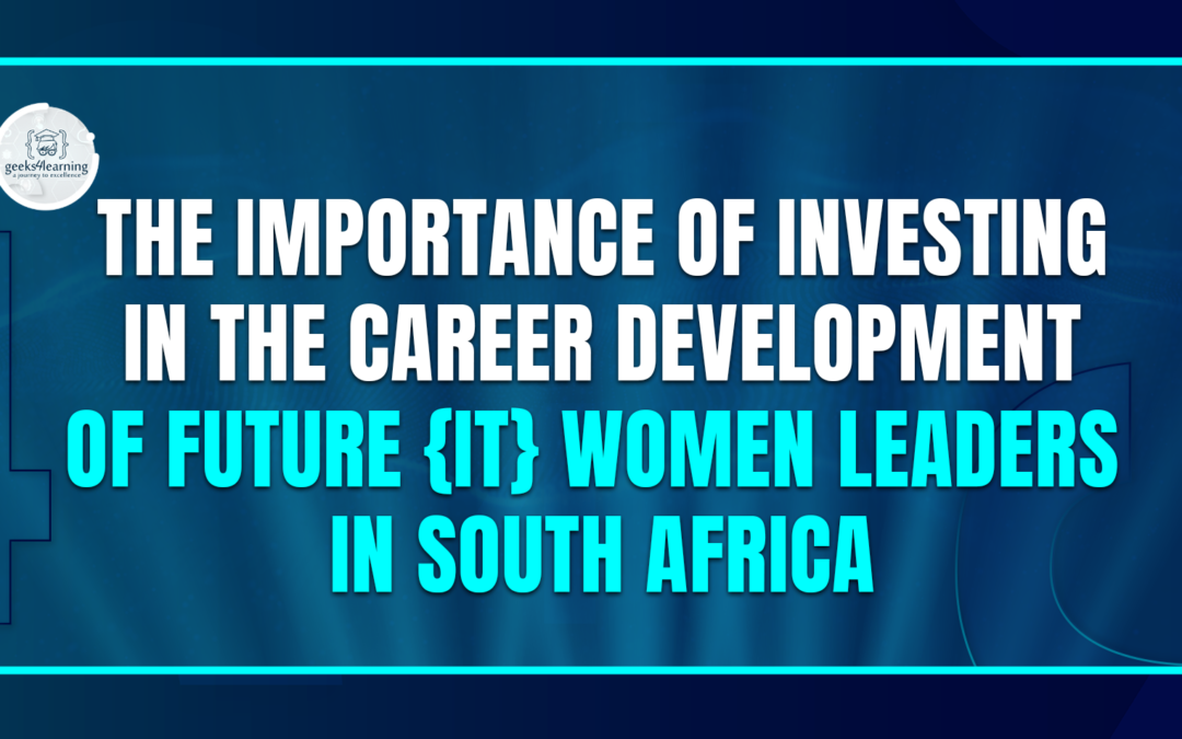 The Importance of Investing in the Career Development of Future {IT} Women Leaders in South Africa